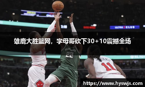 雄鹿大胜篮网，字母哥砍下30+10震撼全场