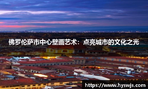 佛罗伦萨市中心壁画艺术：点亮城市的文化之光