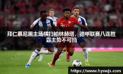 拜仁慕尼黑主场横扫柏林赫塔，德甲联赛八连胜霸主势不可挡