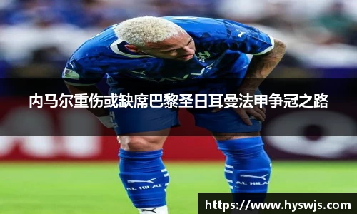 内马尔重伤或缺席巴黎圣日耳曼法甲争冠之路