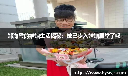 郑海霞的婚姻生活揭秘：她已步入婚姻殿堂了吗