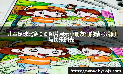 儿童足球比赛画画图片展示小朋友们的精彩瞬间与快乐时光