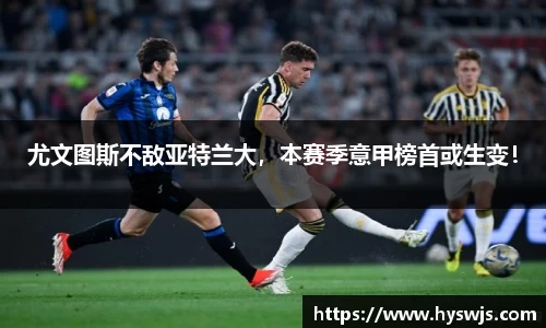 尤文图斯不敌亚特兰大，本赛季意甲榜首或生变！