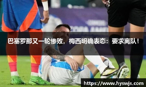 巴塞罗那又一轮惨败，梅西明确表态：要求离队！