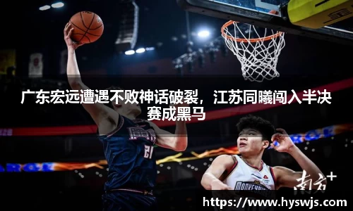 广东宏远遭遇不败神话破裂，江苏同曦闯入半决赛成黑马
