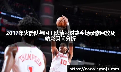 2017年火箭队与国王队精彩对决全场录像回放及精彩瞬间分析