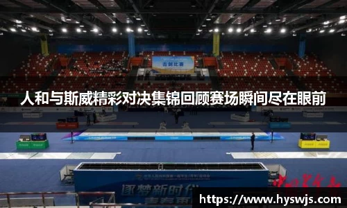 人和与斯威精彩对决集锦回顾赛场瞬间尽在眼前