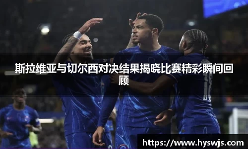 斯拉维亚与切尔西对决结果揭晓比赛精彩瞬间回顾