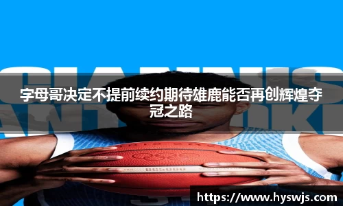 字母哥决定不提前续约期待雄鹿能否再创辉煌夺冠之路