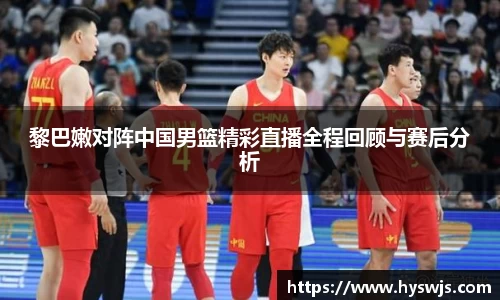 黎巴嫩对阵中国男篮精彩直播全程回顾与赛后分析