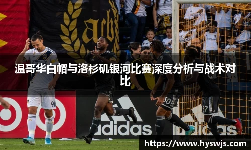 温哥华白帽与洛杉矶银河比赛深度分析与战术对比