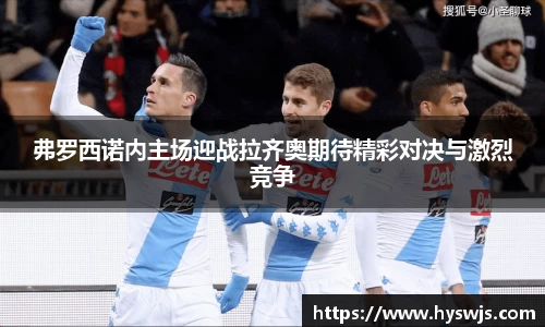 弗罗西诺内主场迎战拉齐奥期待精彩对决与激烈竞争