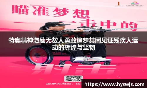 特奥精神激励无数人勇敢追梦共同见证残疾人运动的辉煌与坚韧