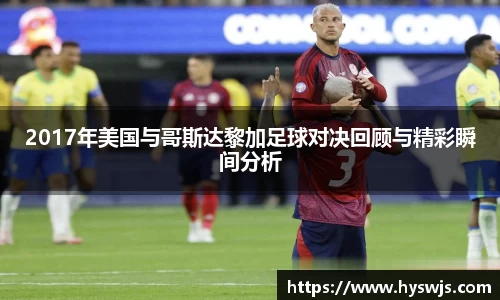 2017年美国与哥斯达黎加足球对决回顾与精彩瞬间分析
