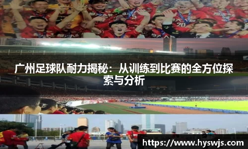 广州足球队耐力揭秘:从训练到比赛的全方位探索与分析