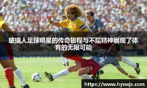 玻璃人足球明星的传奇旅程与不屈精神展现了体育的无限可能