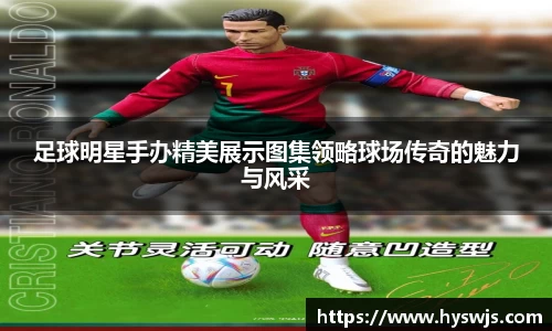 足球明星手办精美展示图集领略球场传奇的魅力与风采