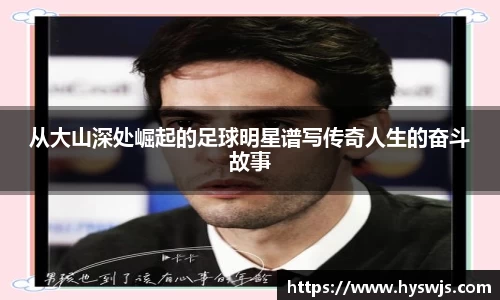 从大山深处崛起的足球明星谱写传奇人生的奋斗故事