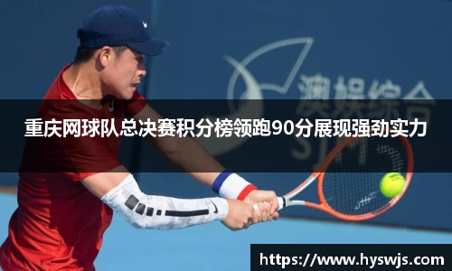 重庆网球队总决赛积分榜领跑90分展现强劲实力