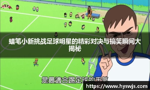 蜡笔小新挑战足球明星的精彩对决与搞笑瞬间大揭秘