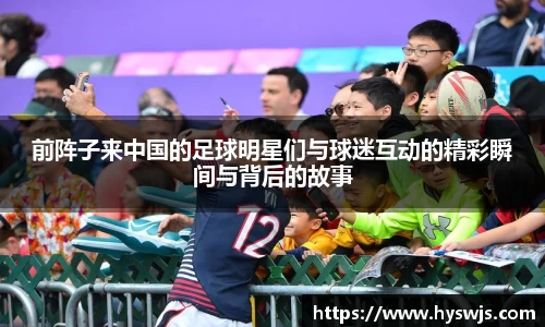 前阵子来中国的足球明星们与球迷互动的精彩瞬间与背后的故事