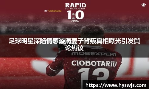 足球明星深陷情感漩涡妻子背叛真相曝光引发舆论热议