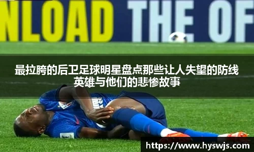 最拉胯的后卫足球明星盘点那些让人失望的防线英雄与他们的悲惨故事