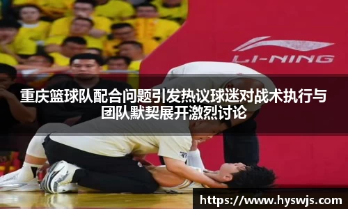 重庆篮球队配合问题引发热议球迷对战术执行与团队默契展开激烈讨论